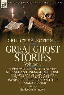 The Critic's Selection of Great Ghost Stories: Volume 1-Twenty Short Stories of the Strange and Unusual Including 'The Spectre of Tappington', 'To Let by Hetherington, Eunice