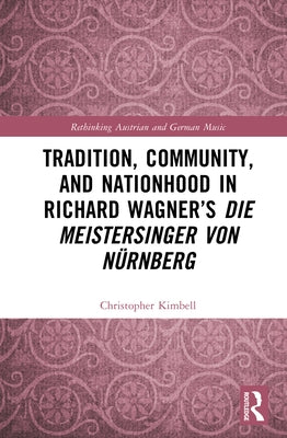 Tradition, Community, and Nationhood in Richard Wagner's Die Meistersinger von N?rnberg by Kimbell, Christopher