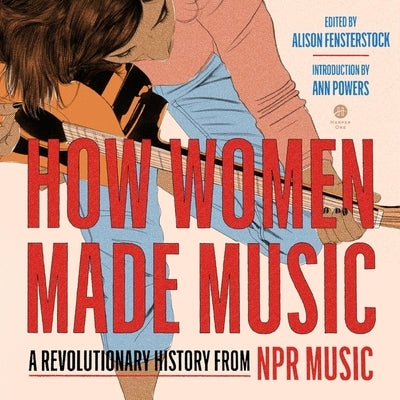 How Women Made Music: A Revolutionary History from NPR Music by Radio, Inc National Public