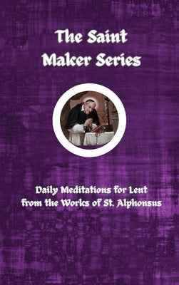 The Saint Maker Series: Daily Lent Meditations from the Works of St. Alphonsus by Liguori, St Alphonsus