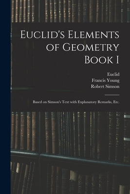 Euclid's Elements of Geometry Book I [microform]: Based on Simson's Text With Explanatory Remarks, Etc. by Euclid