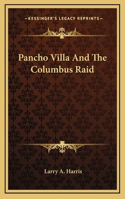 Pancho Villa And The Columbus Raid by Harris, Larry A.