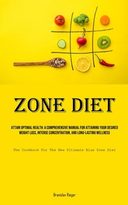 Zone Diet: Attain Optimal Health: A Comprehensive Manual For Attaining Your Desired Weight Loss, Intense Concentration, And Long- by Rieger, Branislav