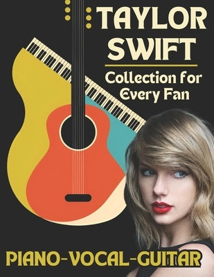 Taylor Swift Piano-Vocal-Guitar Collection for Every Fan: The Complete Songbook for Fans and Musicians by Artman, Dexter