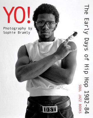 Yo! the Early Days of Hip Hop 1982-84: Photography by Sophie Bramly by Bramly, Sophie