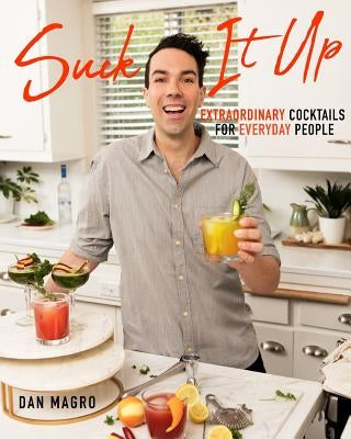 Suck It Up: Extraordinary Cocktails for Everyday People by Magro, Dan