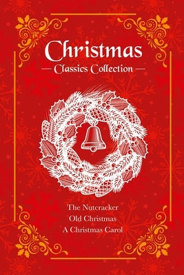 Christmas Classics Collection: The Nutcracker, Old Christmas, a Christmas Carol (Deluxe 3-Book Boxed Set) by Dickens, Charles