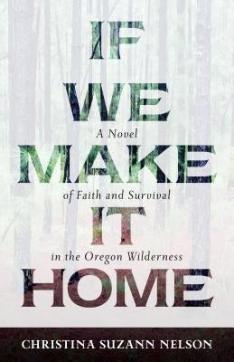 If We Make It Home: A Novel of Faith and Survival in the Oregon Wilderness by Nelson, Christina Suzann