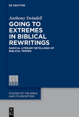 Going to Extremes in Biblical Rewritings: Radical Literary Retellings of Biblical Tropes by Swindell, Anthony