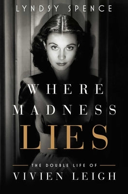 Where Madness Lies: The Double Life of Vivien Leigh by Spence, Lyndsy