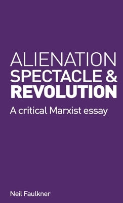 Alienation, Spectacle and Revolution by Faulkner, Neil