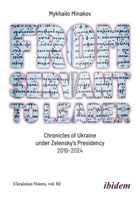 From Servant to Leader: Chronicles of Ukraine Under the Zelensky's Presidency, 2019-2024 by Minakov, Mykhailo