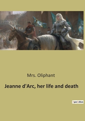 Jeanne d'Arc, her life and death by Oliphant