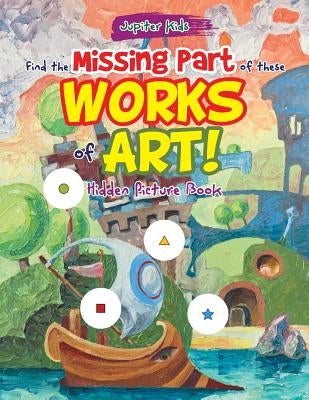 Find the Missing Part of these Works of Art! Hidden Picture Book by Jupiter Kids