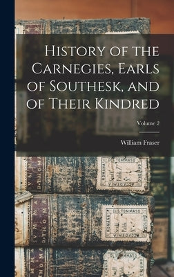 History of the Carnegies, Earls of Southesk, and of Their Kindred; Volume 2 by Fraser, William