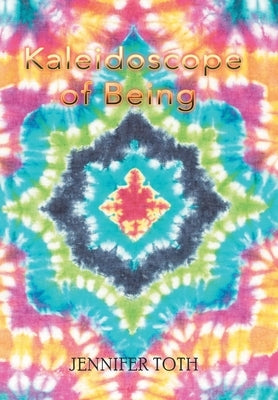 Kaleidoscope of Being by Toth, Jennifer