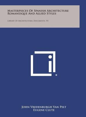 Masterpieces of Spanish Architecture Romanesque and Allied Styles: Library of Architectural Documents, V4 by Van Pelt, John Vredenburgh