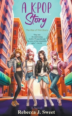 A K-Pop Story: The Rise of Pink Stars by Sweet, Rebecca J.