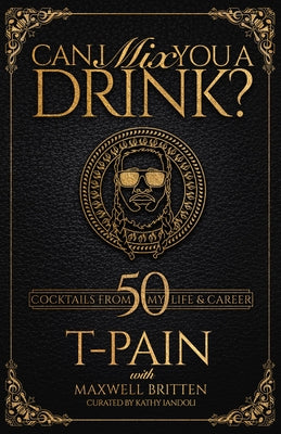 Can I Mix You a Drink?: A Cocktail Book of 50 Drink Recipes Inspired by T-Pain's Music by T-Pain