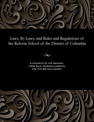 Laws, By-Laws, and Rules and Regulations of the Reform School of the District of Columbia by Various