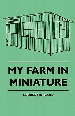 My Farm in Miniature by Morland, George