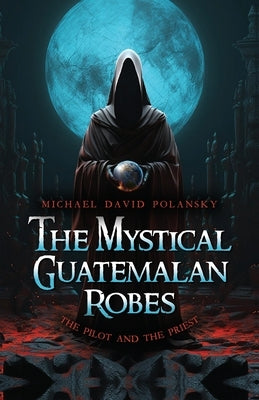 The Mystical Guatemalan Robes: The Pilot and the Priest by Polansky, Michael David