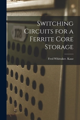 Switching Circuits for a Ferrite Core Storage by Kaaz, Fred Whittaker