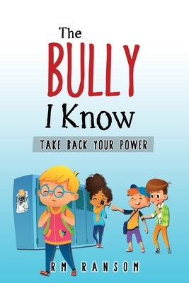 The Bully I Know: Take Back Your Power by Ransom, Rm