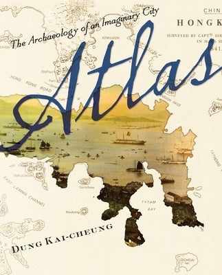 Atlas: The Archaeology of an Imaginary City by Dung, Kai-Cheung