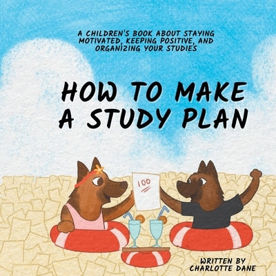 How to Make a Study Plan: A Children's Book About Staying Motivated, Keeping Positive, and Organizing Your Studies by Dane, Charlotte