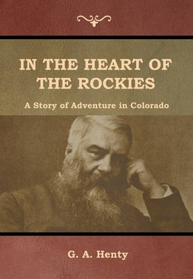 In the Heart of the Rockies: A Story of Adventure in Colorado by Henty, G. a.