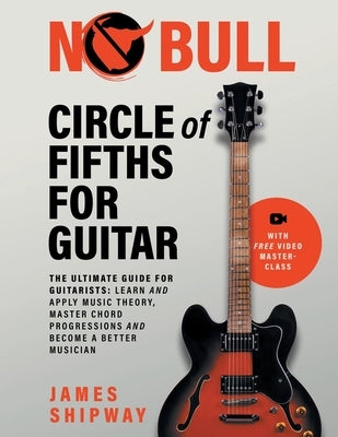 Circle of Fifths for Guitar: The Ultimate Guide for Guitarists: Learn and Apply Music Theory, Master Chord Progressions and Become a Better Musicia by Shipway, James