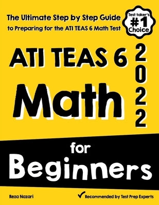 ATI TEAS 6 Math for Beginners: The Ultimate Step by Step Guide to Preparing for the ATI TEAS 6 Math Test by Nazari, Reza