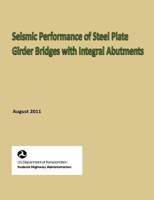 Seismic Performance of Steel Plate Girder Bridges with Integral Abutments by Transportation, U. S. Department of