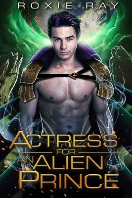 Actress For An Alien Prince: A SciFi Alien Romance by Ray, Roxie