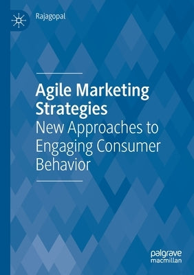 Agile Marketing Strategies: New Approaches to Engaging Consumer Behavior by Rajagopal