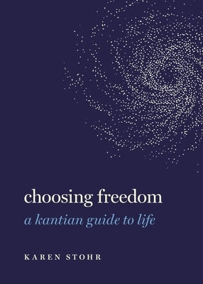 Choosing Freedom: A Kantian Guide to Life by Stohr