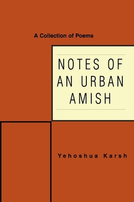 Notes of an Urban Amish: A Collection of Poems by Karsh, Yehoshua