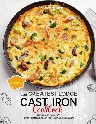 The Greatest Lodge Cast Iron Cookbook: Simple and Easy with Over 150 Recipes for Your Cast-Iron Cookware (BOOK 3) by Michael, Firsttest