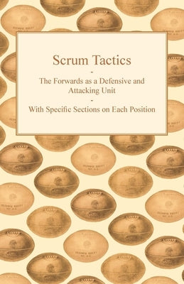 Scrum Tactics - The Forwards as a Defensive and Attacking Unit - With Specific Sections on Each Position by Anon