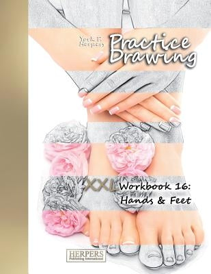 Practice Drawing - XXL Workbook 16: Hands & Feet by Herpers, York P.