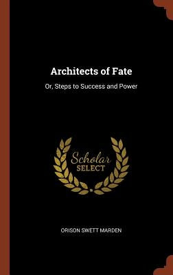 Architects of Fate: Or, Steps to Success and Power by Marden, Orison Swett