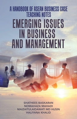 A Handbook of Asean Business Case Teaching Notes: Emerging Issues in Business and Management by Baskaran, Shathees