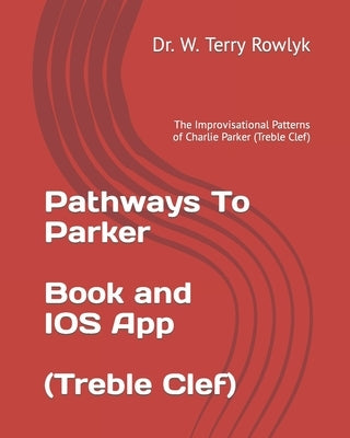 Pathways To Parker: The Improvisational Patterns of Charlie Parker (Treble Clef) by Rowlyk, W. Terry