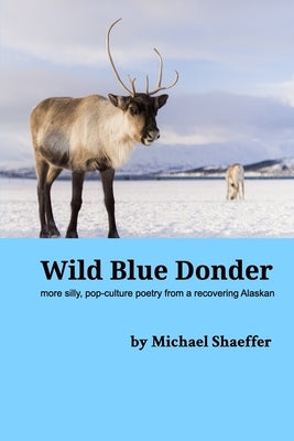 Wild Blue Donder: more silly, pop-culture poetry from a recovering Alaskan by Shaeffer, Michael