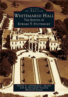 Whitemarsh Hall: The Estate of Edward T. Stotesbury by Zwicker, Charles G.