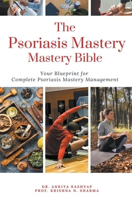 The Psoriasis Mastery Bible: Your Blueprint For Complete Psoriasis Management by Kashyap, Ankita