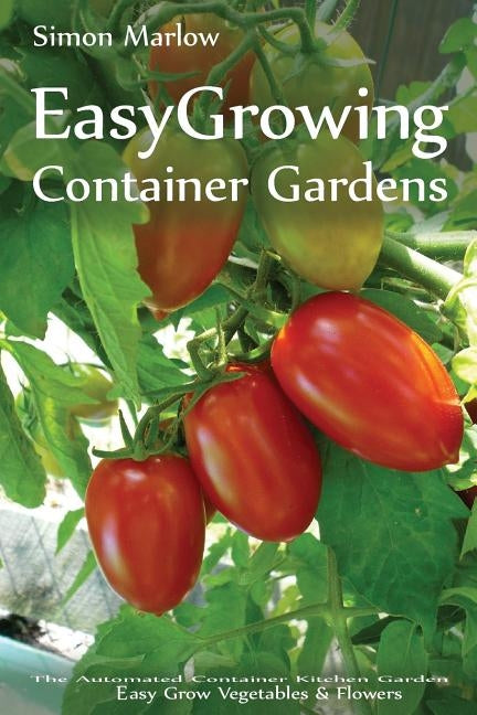 Easy Growing - Container Gardens: The Automated Container Kitchen Garden - Easy Grow Vegetables & Flowers by Marlow, Simon