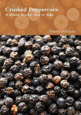 Crushed Peppercorn: A Dozen Stories, Give or Take by Diprinzio, Daniel