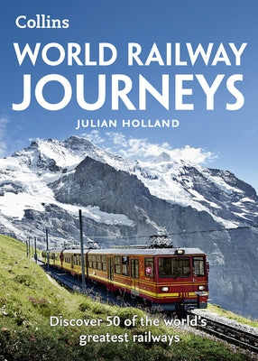 World Railway Journeys: Discover 50 of the World's Greatest Railways by Holland, Julian